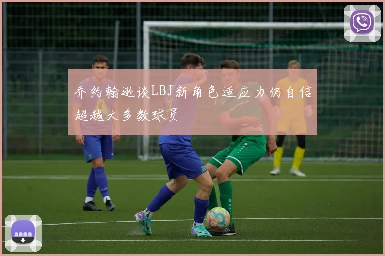 乔约翰逊谈LBJ新角色适应力仍自信超越大多数球员