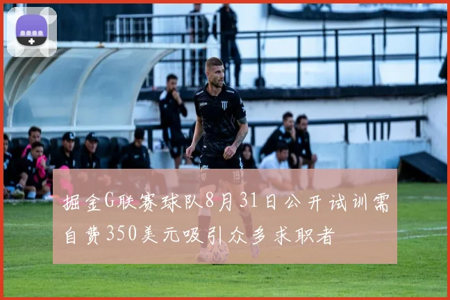 掘金G联赛球队8月31日公开试训需自费350美元吸引众多求职者